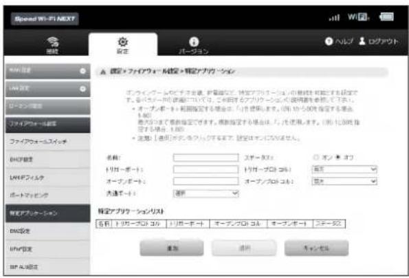 Speed Wi-Fi NEXT WIFI 設定 バージョン ヘルプ ログアウト WIFI 障止 LAV 定 リーマン書庫 フジアイウォーカル書庫 ファイウォーカルスイング DHIP 要値 LAV ファイノム ポートドライブ 智能化オケーション DWG 定 LVM 定 BP 5.0 必注 確定 > ファイウォーカル設定 > 種定アプリケーション アフツイングベースでチオを送、移動設定。特定アプリケーションは提供給与、可指定する設定です。会社 ラード リード を提供を行う 。当所図るアプリケーションに使用箇を提供し、します。・ オーナンポート：利用指定する場合は「1」を使用します。(例) 1:30 使用指定する場合は 1.8KB。 海外がすべて検索指定できます。検索指定する場合は「2」を使用します。(例) 1:30 使用指定する場合は 1.8KB。 ※ 鉴入「適用フォニティック」を示える。設定はマネジオクセミン。 名称： [リガーボート]： オーフノポート： オーフノクロ コル： 漢通ポート： 選択 確定アプリケーションリスト 名称 | ドリガーブロック コル | ドリガーボート | オーディブロ コル | オーディブ ポート | ステニーズ 重複 清消 キャンセル