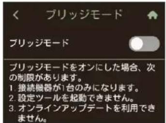 ブリッジモード ブリッジモード ブリッジモードをオンにした場合、次の制限があります。 1. 接続機器が1台のみになります。 2. 設定ツールを起動できません。 3. オンラインアップデートを利用できません。
