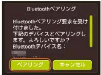 Bluetoothペアリング Bluetoothペアリング要求を受け 付けました。 下記のデバイスとペアリングし ます。よろしいですか? Bluetoothデバイス名: ペアリング キャンセル
