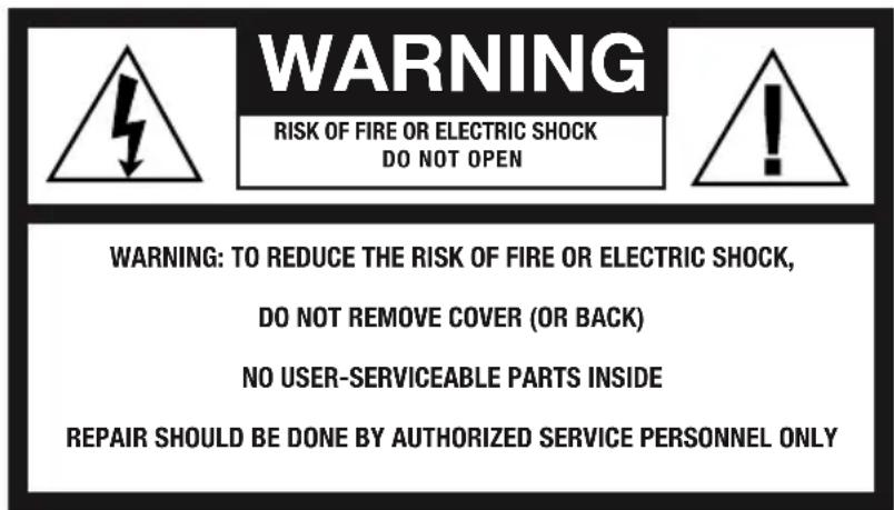 WARNING RISK OF FIRE OR ELECTRIC SHOCK DO NOT OPEN WARNING: TO REDUCE THE RISK OF FIRE OR ELECTRIC SHOCK, DO NOT REMOVE COVER (OR BACK) NO USER-SERVICEABLE PARTS INSIDE REPAIR SHOULD BE DONE BY AUTHORIZED SERVICE PERSONNEL ONLY