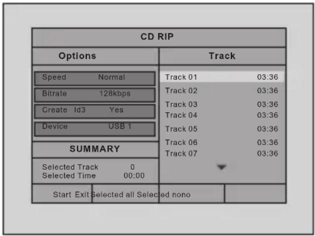 CD RIP Options Track Speed Normal Track 01 03:36 Bitrate 128kbps Track 02 03:36 Create Id3 Yes Track 03 03:36 Device USB 1 Track 04 03:36 SUMMARY Track 05 03:36 Track 06 03:36 Track 07 03:36 Selected Track 0 Selected Time 00:00 Start Exit Selected all Select ed nono