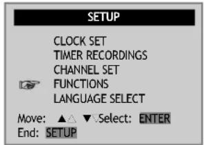 SETUP CLOCK SET TIMER RECORDINGS CHANNEL SET FUNCTIONS LANGUAGE SELECT Move: ▲▲▼.Select: ENTER End: SETUP