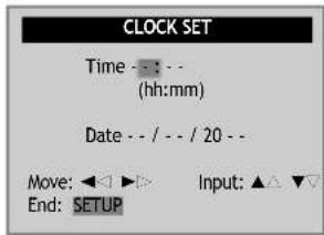 CLOCK SET Time - : - - (hh:mm) Date - / - / 20 - - Move: <◀ ▶▶ Input: ▲ ▼▼ End: SETUP