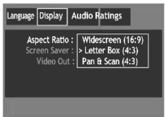 Language Display Audio Ratings Aspect Ratio : Widescreen (16:9) Screen Saver : > Letter Box (4:3) Video Out : Pan & Scan (4:3)
