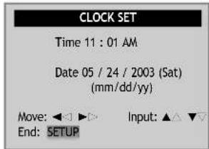 CLOCK SET Time 11 : 01 AM Date 05 / 24 / 2003 (Sat) (mm/dd/yy) Move: ◀◀▶▶ Input: ▲△ ▼▽ End: SETUP