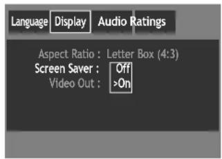Language Display Audio Ratings Aspect Ratio : Letter Box (4:3) Screen Saver : Off Video Out : >On