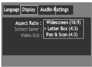Language Display Audio Ratings Aspect Ratio : Widescreen (16:9) Screen Saver : > Letter Box (4:3) Video Out : Pan & Scan (4:3)