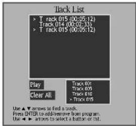 Track List ▶ T rack 015 (00:05:12) Track 014 (00:02:33) ▶ T rack 015 (00:05:12) Play Clear All Track 021 Track 036 Track 016 Track 015 Use ▼ arrows to find a track. Press ENTER to add/remove from program. Use ▼ arrows to select a button or exit.