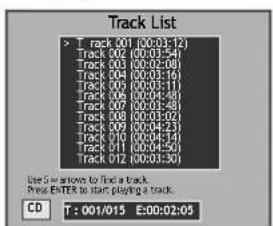 Track List > Track 001 (00:03:12) Track 002 (00:03:54) Track 003 (00:02:08) Track 004 (00:02:16) Track 005 (00:03:11) Track 006 (00:04:48) Track 007 (00:03:48) Track 008 (00:03:02) Track 009 (00:04:23) Track 010 (00:04:14) Track 011 (00:04:50) Track 012 (00:03:30) CD T : 001/015 E:00:02:05 Use S is arrows to find a track. Press ENTER to start playing a track.