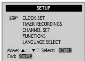 SETUP CLOCK SET TIMER RECORDINGS CHANNEL SET FUNCTIONS LANGUAGE SELECT Move: ▲ ▼ ▼ Select: ENTER End: SETUP