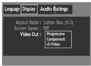 Language Display Audio Ratings Aspect Ratio : Letter Box (4:3) Screen Saver : Off Video Out : Progressive Component >S-Video