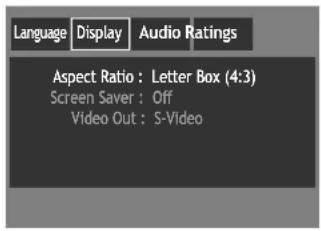 Language Display Audio Ratings Aspect Ratio : Letter Box (4:3) Screen Saver : Off Video Out : S-Video