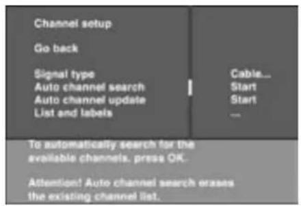 Channel setup Go back Signal type Auto channel search Auto channel update List and labels Cable... Start Start To automatically search for the available channels. press OK. Attention! Auto channel search erases the existing channel list.