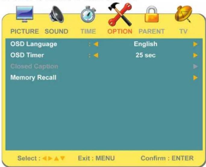 PICTURE SOUND TIME OPTION PARENT TV OSD Language : ▶ English ▶ OSD Timer : ▶ 25 sec ▶ Closed Caption Memory Recall Select : ▶ ▶ Exit : MENU Confirm : ENTER