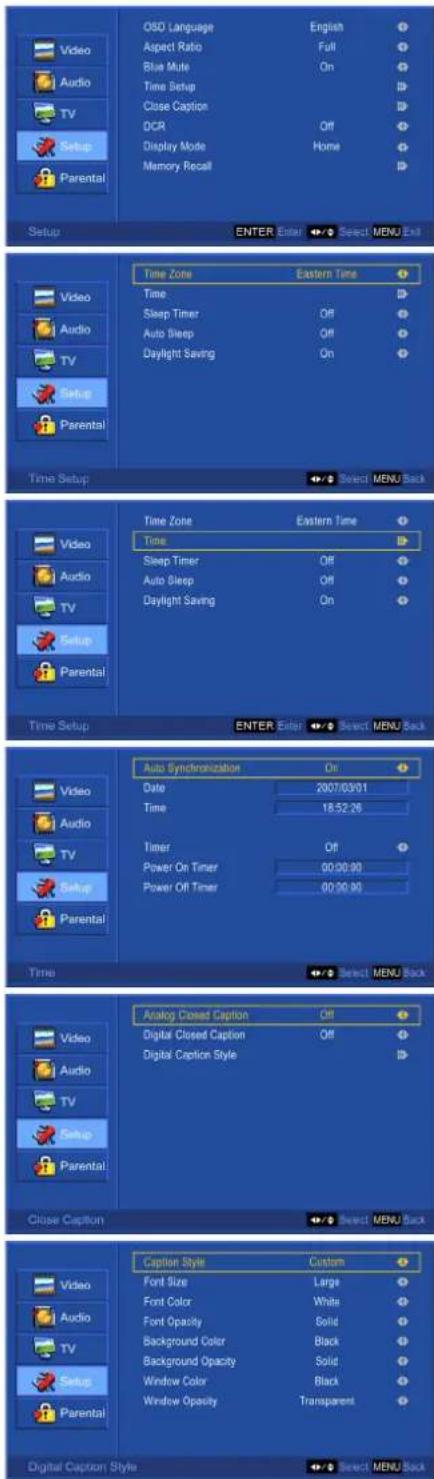 OSD Language Aspect Ratio Blue Mute Time Setup Close Caption OCR Display Mode Memory Recall English Full On Off Home Select MENU Exit Video Audio TV Setup Parental Time Setup Time Zone Eastern Time Time Sleep Timer Off Auto Sleep Off Daylight Saving On Select MENU Back Video Audio TV Setup Parental Time Zone Eastern Time Time Sleep Timer Off Auto Sleep Off Daylight Saving On Select MENU Back Video Audio TV Setup Parental Time Setup ENTER Enter ▼▼ Select MENU Back Video Audio TV Setup Parental Time Zone Eastern Time Time Sleep Timer Off Auto Sleep Off Daylight Saving On Select MENU Back Video Audio TV Setup Parental Time Zone Eastern Time Time Sleep Timer Off Auto Sleep Off Daylight Saving On Select MENU Back Video Audio TV Setup Parental Auto Synchronization Off Date 2007/03/01 Time 18:52:26 Timer Off Power On Timer 00:00:00 Power Off Timer 00:00:00 Select MENU Back Video Audio TV Setup Parental Analog Closed Caption Off Digital Closed Caption Off Digital Caption Style Close Caption ▼▼ Select MENU Back Video Audio TV Setup Parental Caption Style Custom Font Size Large Font Color White Font Opacity Solid Background Color Black Background Opacity Solid Window Color Black Window Opacity Transparent Digital Caption Style ▼▼ Select MENU Back