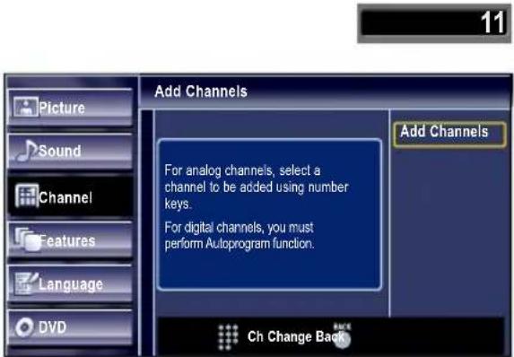 11 Picture Sound Channel Features Language DVD Add Channels For analog channels, select a channel to be added using number keys. For digital channels, you must perform Autoprogram function. Add Channels Ch Change Back