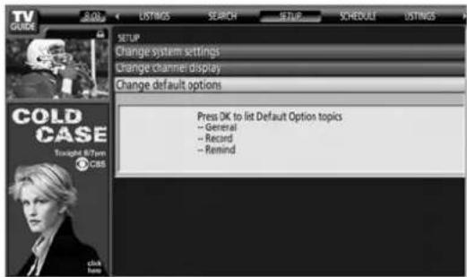 TV GUIDE LISTINGS SEARCH SETUP SCHEDULE LISTINGS SETUP Change system settings Change channel display Change default options Press OK to list Default Option topics -- General -- Record -- Remind