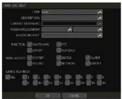 USER ADD LIST USER NAME DESCRIPTION CURRENT PASSWORD PASSWORD/CONFIRM PASSWORD HINT FUNCTION SHUTDOWN PTZ EXPORT PLAYBACK MENU ACCESS SYSTEM DEVICE ALARM RECORD NETWORK EXPORT LIVE & PLAYBACK ALL 1 2 3 4 5 6 7 8 9 10 11 12 13 14 15 16 OK CANCEL