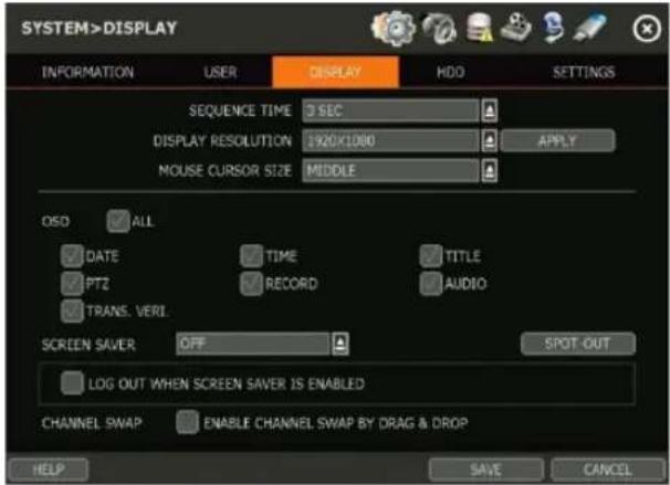 SYSTEM>DISPLAY INFORMATION USER DISPLAY HDD SETTINGS SEQUENCE TIME 3 SEC DISPLAY RESOLUTION 1920X1080 APPLY MOUSE CURSOR SIZE MIDDLE OSD ALL DATE TIME TITLE PTZ RECORD AUDIO TRANS. VERI SCREEN SAVER OFF SPOT-OUT LOG OUT WHEN SCREEN SAVER IS ENABLED CHANNEL SWAP ENABLE CHANNEL SWAP BY DRAG & DROP HELP SAVE CANCEL