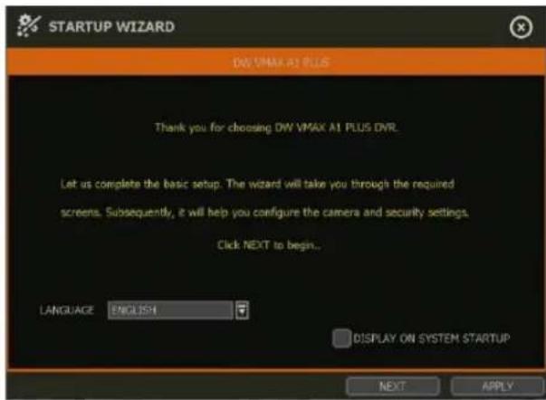 STARTUP WIZARD DW VMAX A1 PLUS Thank you for choosing DW VMAX A1 PLUS DVR. Let us complete the basic setup. The wizard will take you through the required screens. Subsequently, it will help you configure the camera and security settings. Click NEXT to begin... LANGUAGE ENGLISH DISPLAY ON SYSTEM STARTUP NEXT APPLY