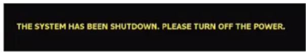 THE SYSTEM HAS BEEN SHUTDOWN. PLEASE TURN OFF THE POWER.