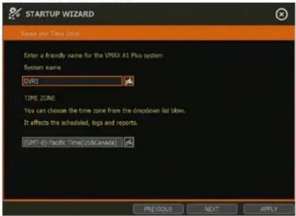 STARTUP WIZARD Name and Time Zone Enter a friendly name for the VMAX A1 Plus system System name DVR1 TIME ZONE You can choose the time zone from the dropdown list blow. It affects the scheduled, logs and reports. (GMT-E) Pacific Time(US&Canada) PREVIOUS NEXT APPLY