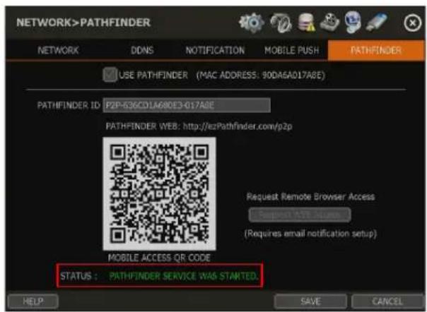 NETWORK>PATHFINDER NETWORK DDNS NOTIFICATION MOBILE PUSHlf-pathfinder USE PATHFINDER (MAC ADDRESS: 90DA6A017A8E) PATHFINDER ID: P2P-636CD1A680E3-017A8E PATHFINDER WEB: http://ezPathfinder.com/p2p Request Remote Browser Access C:\Transport\ATF\Users (Requires email notification setup) MOBILE ACCESS QR CODE STATUS : PATHFINDER SERVICE WAS STARTED. HELP SAVE CANCEL