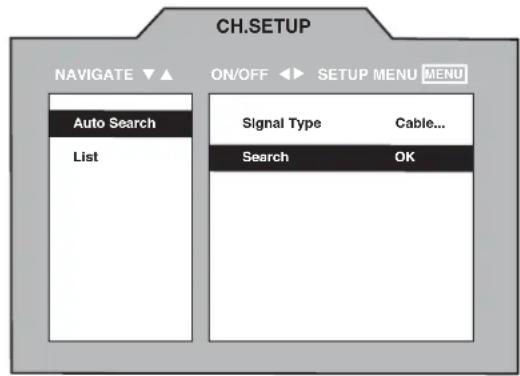 CH.SETUP NAVIGATE ▼▲ ON/OFF ◀► SETUP MENU MENU Auto Search List Signal Type Cable... Search OK