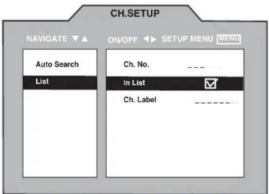 CH.SETUP NAVIGATE ▼▲ ON/OFF ▶ SETUP MENU [MENU] Auto Search List Ch. No. ________ In List ✓ Ch. Label ________