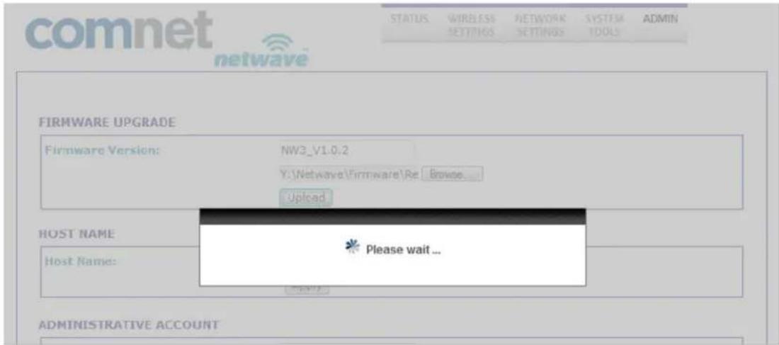 comnet netwave STATUS WIRELESS SETTINGS NETWORK SETTINGS SYSTEM TOOLS ADMIN FIRMWARE UPGRADE Firmware Version: NW3_V1.0.2 Y:\Netwave\Firmware\Re Browse... Upload HOST NAME Host Name: Please wait ... ADMINISTRATIVE ACCOUNT