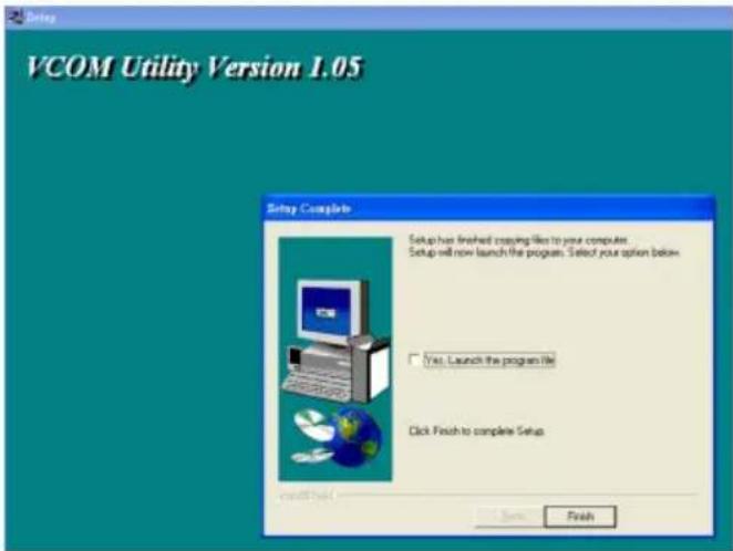VCOM Utility Version L.05 Setup Complete Setup has finished copying files to your computer. Setup will now launch the program. Select your option below. Yes, Launch the program file Click Finish to complete Setup Finish
