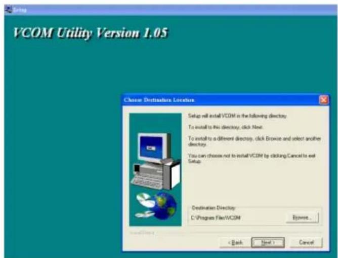 VCOM Utility Version 1.05 Choose Destination Location Setup will install VCOM in the following directory. To install to this directory, click Next. To install to a different directory, click Browse and select another directory. You can choose not to install VCOM by clicking Cancel to exit Setup. Destination Directory C:\Progress Files\VCOM Browse... < Back Next > Cancel