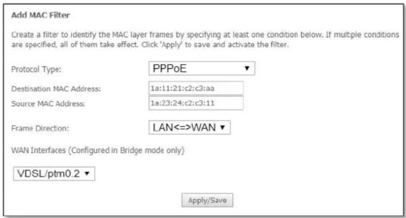 Add MAC Filter Create a filter to identify the MAC layer frames by specifying at least one condition below. If multiple conditions are specified, all of them take effect. Click 'Apply' to save and activate the filter. Protocol Type: PPPoE Destination MAC Address: 1a:11:21:c2:c3:aa Source MAC Address: 1a:23:24:c2:c3:11 Frame Direction: LAN<=>WAN WAN Interfaces (Configured in Bridge mode only) VDSL/ptm0.2 Apply/Save