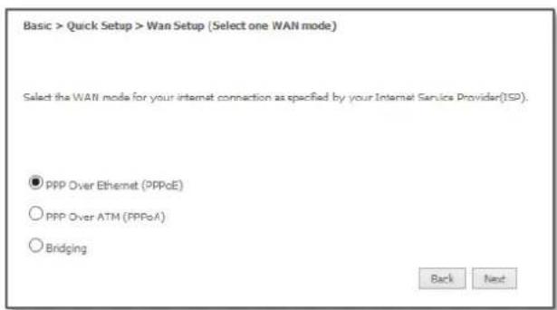 Basic > Quick Setup > Wan Setup (Select one WAN mode) Select the WAN mode for your internet connection as specified by your Internet Service Provider(ISD). ● PPP Over Ethernet (PPPoE) ○ PPP Over ATM (PPPoA) ○ Bridging Back Next