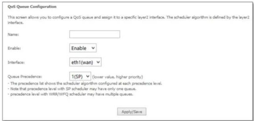 QoS Queue Configuration This screen allows you to configure a QoS queue and assign it to a specific layer2 interface. The scheduler algorithm is defined by the layer2 interface. Name: Enable: Enable Interface: eth1(wan) Queue Precedence: 1(SP) (lower value, higher priority) - The precedence list shows the scheduler algorithm configured at each precedence level. - Note that precedence level with SP scheduler may have only one queue. - precedence level with WRR/WFQ scheduler may have multiple queues. Apply/Save