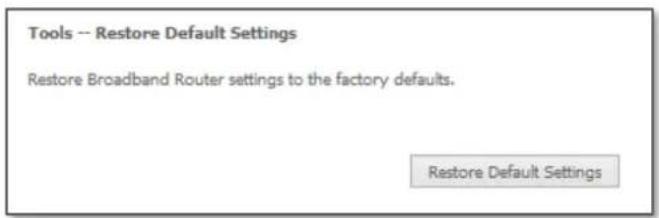 Tools -- Restore Default Settings Restore Broadband Router settings to the factory defaults. Restore Default Settings