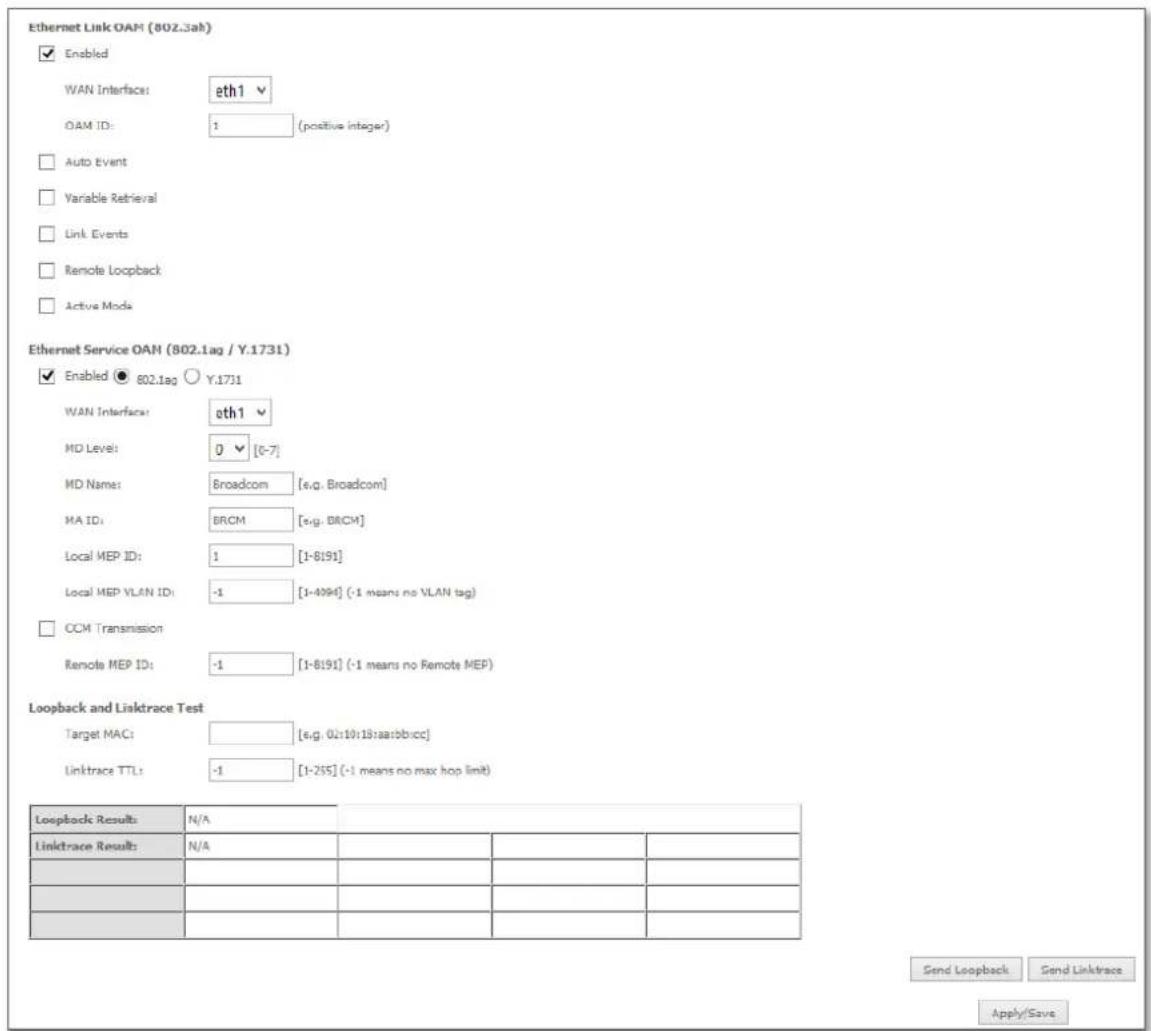 Ethernet Link OAM (802.3ab) Enabled WAN Interface: eth1 OAM ID: 1 (positive integer) Auto Event Variable Retrieval Link Events Remote Loopback Active Mode Ethernet Service OAM (802.1ag / Y.1731) Enabled 802.1ag Y.1731 WAN Interface: eth1 MD Level: 0 [6-7] MD Name: Broadcom [e.g. Broadcom] MA ID: BRCM [e.g. BRCM] Local MEP ID: 1 [1-8191] Local MEP VLAN ID: -1 [1-4094] (-1 means no VLAN tag) CCM Transmission Remote MEP ID: -1 [1-8191] (-1 means no Remote MEP) Loopback and Linktrace Test Target MAC: [e.g. 02:10:18:aa:bb:cc] Linktrace TTL: -1 [1-255] (-1 means no max hop limit) Loopback Results N/A Linktrace Result: N/A Send Loopback Send Linktrace Apply/Save
