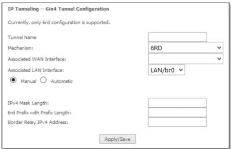 IP Tunneling -- 6in4 Tunnel Configuration Currently, only 6rd configuration is supported. Tunnel Name Mechanism: 6RD Associated WAN Interface: Associated LAN Interface: ● Manual ○ Automatic LAN/br0 IPv4 Mask Length: 6rd Prefix with Prefix Length: Border Relay IPv4 Address: Apply/Save