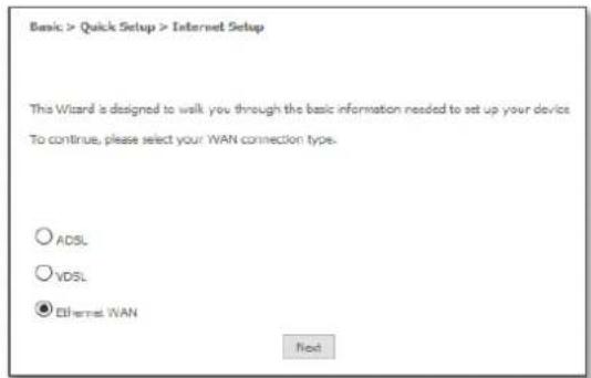 Basic > Quick Setup > Internet Setup This Wizard is designed to walk you through the basic information needed to set up your device To continue, please select your WAN connection type. ○ ADSL ○ VDSL ● Ethernet WAN Next