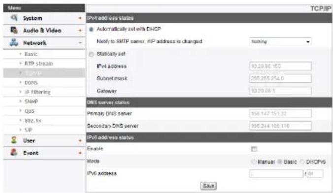System Audio & Video Network Basic RTP Stream TCP/IP DNS DDNS IP Filtering SNMP QOS 802.1X SIP User Event IPv4 address status Automatically set with DHCP Notify to SMTP server, if IP address is changed Nothing Statically set IPv4 address 10.20.86.155 Subnet mask 255.255.254.0 Gateway 12.20.88.1 DNS server status Primary DNS server 156.127.151.32 Secondary DNS server 156.244.108.110 IPv6 address status Enable Mode Manual Basic DHCPv6 IPv6 address Save