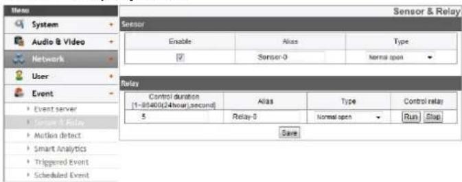 Sensor & Relay System Audio & Video Network User Event Event server Smart & Relay Motion detect Smart Analytics Triggered Event Scheduled Event Sensor Enable Alias Type ✓ Sensor-0 Normal open Relay Control duration Alias Type Control relay [1-8540(24hour,second) 5 Relay-0 Normal open Run Stop Save