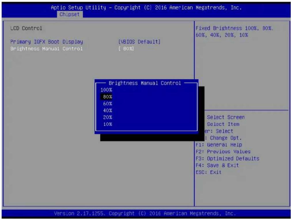 Aptio Setup Utility - Copyright (C) 2016 American Megatrends, Inc. Chipset LCD Control Primary IGFX Boot Display [\\BIOS Default] Brightness Manual Control [ 80%] Brightness Manual Control 100% 80% 60% 40% 20% 10% Fixed Brightness 100%, 80%, 60%, 40%, 20%, 10% Select Screen Select Item er: Select : Change Opt. F1: General Help F2: Previous Values F3: Optimized Defaults F4: Save & Exit ESC: Exit Version 2.17.1255. Copyright (C) 2016 American Megatrends, Inc.