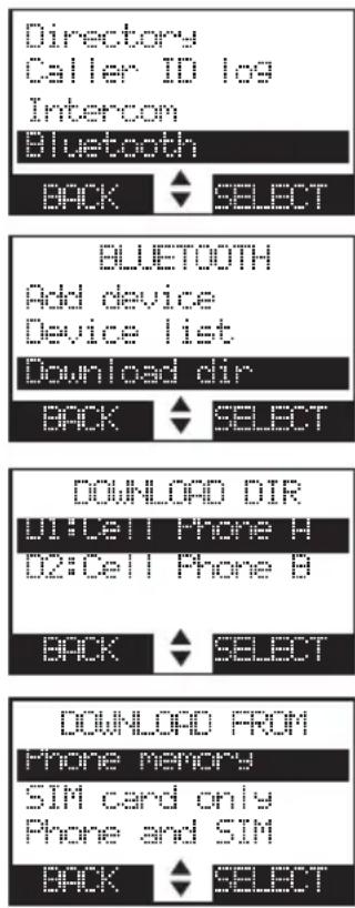 Directory Caller ID log Intercom Bluetooth BACK SELECT BLUETOOTH Add device Device list Download dir BACK SELECT DOWNLOAD DIR D1:Cell Phone H D2:Cell Phone B BACK SELECT DOWNLOAD FROM Phone memory SIM card only Phone and SIM BACK SELECT