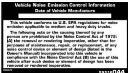 Vehicle Noise Emission Control Information Date of Vehicle Manufacture This vehicle conforms to U.S. EPA regulations for noise emission applicable to medium and heavy duty trucks. The following acts or the causing thereof by any person are prohibited by the Noise Control Act of 1972: (A) the removal or rendering inoperative, other than for purposes of maintenance, repair, or replacement, of any noise control device or element of design (listed in the Owner's Manual) incorporated into this vehicle in compliance with the Noise Control Act (B) the use of this vehicle after such device or element of design has been removed or rendered inoperative. H00467 55216044