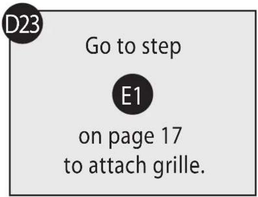 D23 Go to step E1 on page 17 to attach grille.