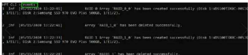 APT CLI > events 3 Inf [05/11/2020 13:22:45] RAID 0 Array 'RAID_0_0' has been created successfully (Disk 1:WD5100T3X8C-00S30, 1/E1/1; Disk 2: Samsung SSD 970 EVO Plus 500GB, 1/E1/2). 2 Inf [05/11/2020 13:22:41] Array 'RAID_1_0' has been deleted successfully. 3 Inf [05/11/2020 13:22:33] RAID 1 Array 'RAID_1_0' has been created successfully (Disk 1:WD5100T3X8C-00S30, 1/E1/1; Disk 2: Samsung SSD 970 EVO Plus 500GB, 1/E1/2). 4 Inf [05/11/2020 13:22:78] Array 'RAID1_3' has been deleted successfully.
