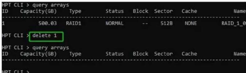 HPT CLI > query arrays ID Capacity(GB) Type Status Block Sector Cache Name 1 500.03 RAID1 NORMAL -- 512B NONE RAID_1_0 HPT CLI > delete 1 HPT CLI > query arrays ID Capacity(GB) Type Status Block Sector Cache Name HPT CLI >