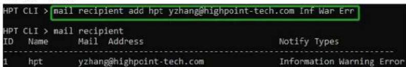 HPT CLI > mail recipient add hpt yzhang@highpoint-tech.com Inf War Err HPT CLI > mail recipient ID Name Mail Address Notify Types 1 hpt yzhang@highpoint-tech.com Information Warning Error