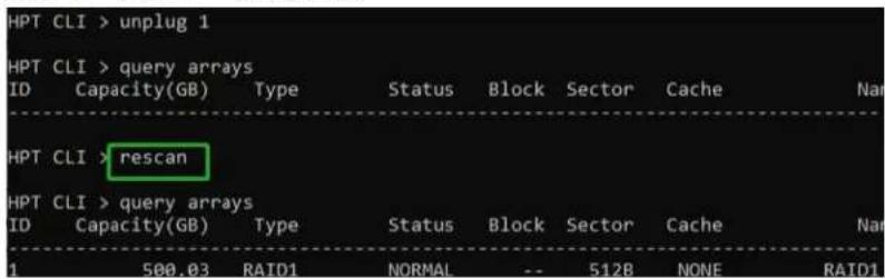 HPT CLI > unplug 1 HPT CLI > query arrays ID Capacity(GB) Type Status Block Sector Cache Nam HPT CLI > rescan HPT CLI > query arrays ID Capacity(GB) Type Status Block Sector Cache Nam 1 500.03 RAID1 NORMAL -- 512B NONE RAID1