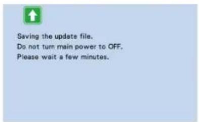 Saving the update file. Do not turn main power to OFF. Please wait a few minutes.